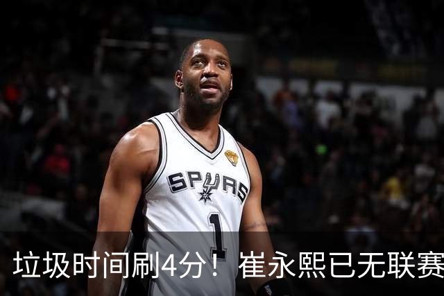 垃圾时间刷4分！崔永熙已无联赛顶级水准 男篮席位让与张镇麟？